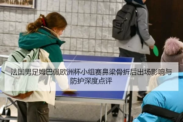 法国男足姆巴佩欧洲杯小组赛鼻梁骨折后出场影响与防护深度点评